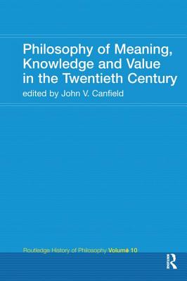 Philosophy of Meaning, Knowledge and Value in the Twentieth Century: Routledge History of Philosophy Volume 10 - Canfield, John V. (Editor)