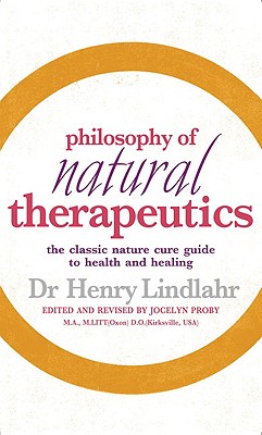 Philosophy of Natural Therapeutics: The Classic Nature Cure Guide to Health and Healing - Lindlahr, Henry, M.D., and Proby, Jocelyn, Ma, Do (Revised by)