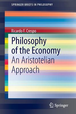 Philosophy of the Economy: An Aristotelian Approach - Crespo, Ricardo F.