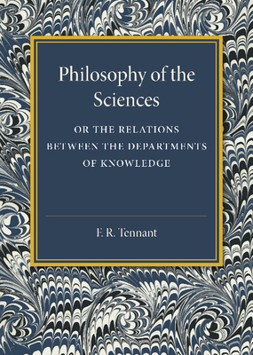 Philosophy of the Sciences: Or the Relations between the Departments of Knowledge - Tennant, F. R.