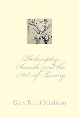 Philosophy, Suicide, and the Art of Living - Madison, Gary Brent