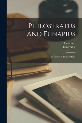 Philostratus And Eunapius: The Lives Of The Sophists - Athenian), Philostratus (the, and Eunapius