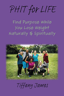 PHIT for LIFE: Find Purpose While You Lose Weight Naturally & Spiritually