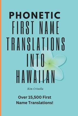 Phonetic First Name Translations Into Hawaiian: Over 15,500 First Names Phonetically Translated into Hawaiian - Crinella, Kim
