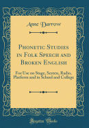 Phonetic Studies in Folk Speech and Broken English: For Use on Stage, Screen, Radio, Platform and in School and College (Classic Reprint)