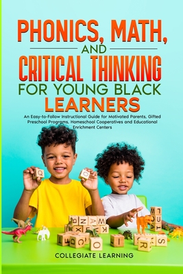 Phonics, Math, and Critical Thinking for Young Black Learners: An Easy-to-Follow Instructional Guide for Motivated Parents, Gifted Preschool Programs, Homeschool Cooperatives and Educational Enrichment Centers - Learning, Collegiate