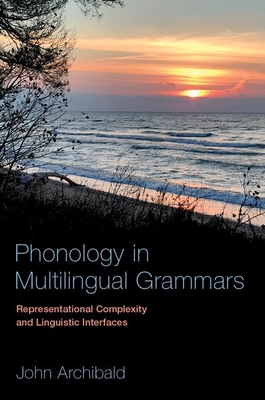 Phonology in Multilingual Grammars: Representational Complexity and Linguistic Interfaces - Archibald, John