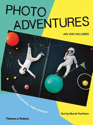 Photo Adventures: Don't take photos, make photos! - von Holleben, Jan, and Packham, Monte (Text by)