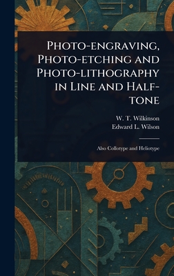 Photo-engraving, Photo-etching and Photo-lithography in Line and Half-tone - Wilkinson, W T, and Wilson, Edward L (Edward Livingston)