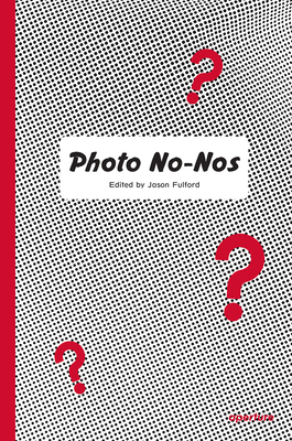 Photo No-Nos: Meditations on What Not to Photograph - Fulford, Jason (Editor)