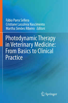 Photodynamic Therapy in Veterinary Medicine: From Basics to Clinical Practice - Sellera, Fbio Parra (Editor), and Nascimento, Cristiane Lasslvia (Editor), and Ribeiro, Martha Simes (Editor)