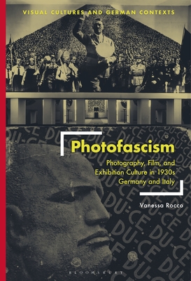 Photofascism: Photography, Film, and Exhibition Culture in 1930s Germany and Italy - Rocco, Vanessa, and Barnstone, Deborah Ascher (Editor), and Haakenson, Thomas O (Editor)