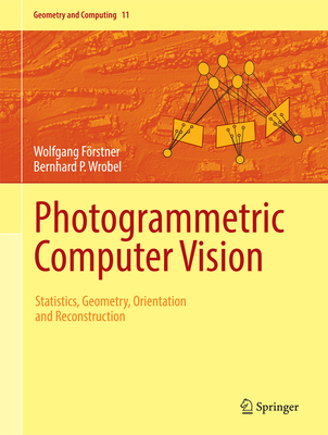 Photogrammetric Computer Vision: Statistics, Geometry, Orientation and Reconstruction - Frstner, Wolfgang, and Wrobel, Bernhard P