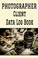 Photographer Client Data Log Book: 6 x 9 Professional Photographer Client Tracking Address & Appointment Book with A to Z Alphabetic Tabs to Record Personal Customer Information (157 Pages)