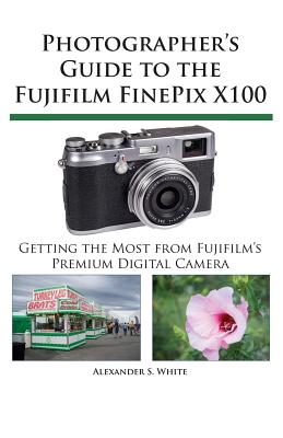 Photographer's Guide to the Fujifilm FinePix X100 - White, Alexander S