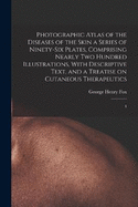 Photographic Atlas of the Diseases of the Skin a Series of Ninety-six Plates, Comprising Nearly two Hundred Illustrations, With Descriptive Text, and a Treatise on Cutaneous Therapeutics: 4