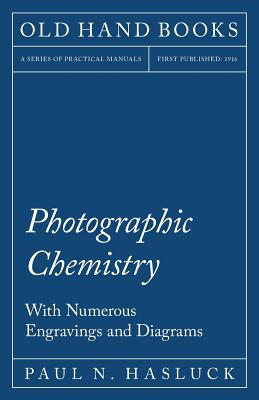 Photographic Chemistry - With Numerous Engravings and Diagrams - Hasluck, Paul N