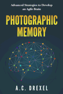 Photographic Memory: Advanced Strategies to Develop an Agile Brain