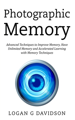 Photographic Memory: Advanced Techniques to Improve Memory, Have Unlimited Memory and Accelerated Learning with Memory Techniques - Davidson, Logan G