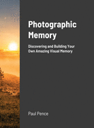 Photographic Memory: Discovering and Building Your Amazing Visual Memory