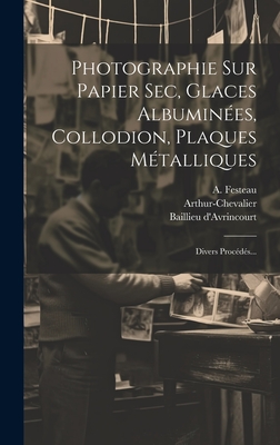 Photographie Sur Papier Sec, Glaces Albumines, Collodion, Plaques Mtalliques: Divers Procds... - Chevalier, Charles, and Bacot, E, and D'Avrincourt, Baillieu