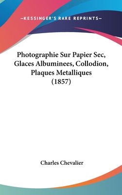 Photographie Sur Papier Sec, Glaces Albuminees, Collodion, Plaques Metalliques (1857) - Chevalier, Charles