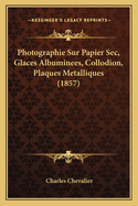 Photographie Sur Papier Sec, Glaces Albuminees, Collodion, Plaques Metalliques (1857)