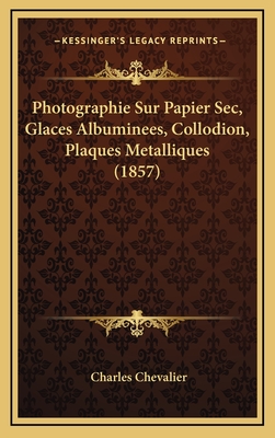 Photographie Sur Papier Sec, Glaces Albuminees, Collodion, Plaques Metalliques (1857) - Chevalier, Charles