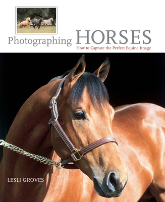 Photographing Horses: How to Capture the Perfect Equine Image - Groves, Lesli