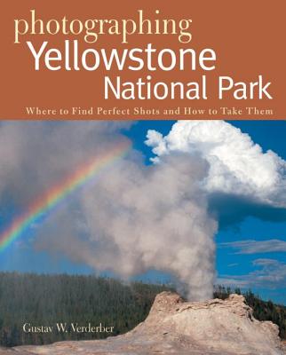 Photographing Yellowstone National Park: Where to Find Perfect Shots and How to Take Them - Verderber, Gustav W