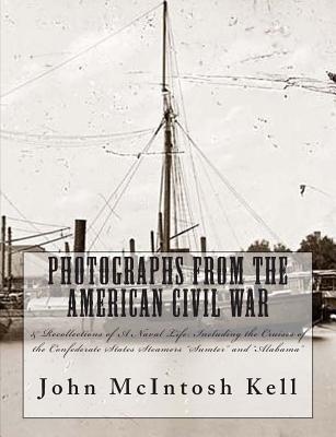 Photographs From The American Civil War: & Recollections of A Naval Life: Including the Cruises of the Confederate States Steamers "Sumter" and "Alabama" - Kell, John McIntosh