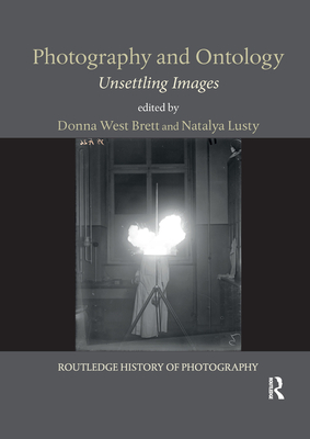 Photography and Ontology: Unsettling Images - Brett, Donna West (Editor), and Lusty, Natalya (Editor)