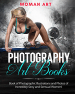 Photography Art Books: Book of Photographic Illustrations and Photos of Incredibly Sexy and Sensual Women!