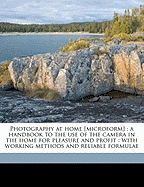 Photography at Home [Microform]: A Handbook to the Use of the Camera in the Home for Pleasure and Profit: With Working Methods and Reliable Formulae