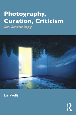 Photography, Curation, Criticism: An Anthology - Wells, Liz