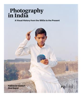 Photography in India: A Visual History from the 1850s to the Present - Gaskell, Nathaniel, and Gujral, Diva