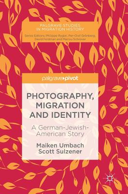 Photography, Migration and Identity: A German-Jewish-American Story - Umbach, Maiken, and Sulzener, Scott