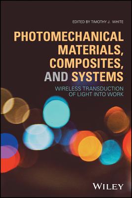 Photomechanical Materials, Composites, and Systems: Wireless Transduction of Light Into Work - White, Timothy J (Editor)