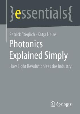 Photonics Explained Simply: How Light Revolutionizes the Industry - Steglich, Patrick, and Heise, Katja