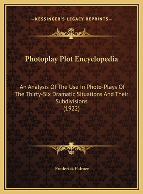 Photoplay Plot Encyclopedia: An Analysis of the Use in Photo-Plays of the Thirty-Six Dramatic Situations and Their Subdivisions (1922) - Palmer, Frederick
