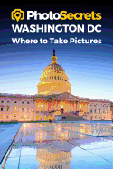 Photosecrets Washington DC: Where to Take Pictures: A Photographer's Guide to the Best Photography Spots