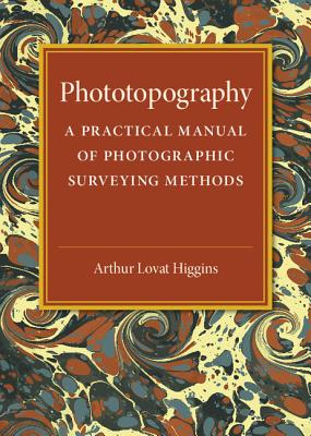 Phototopography: A Practical Manual of Photographic Surveying Methods - Higgins, Arthur Lovat