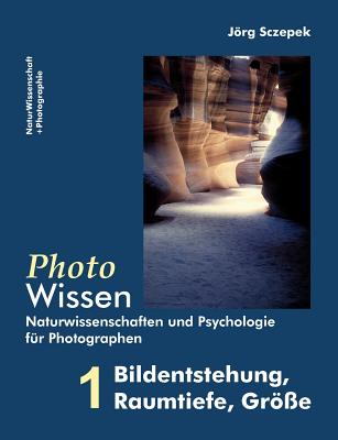 PhotoWissen - 1 Bildentstehung, Raumtiefe, Gr?e: Naturwissenschaften und Psychologie f?r Photographen - Sczepek, Jrg