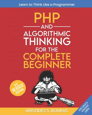 PHP and Algorithmic Thinking for the Complete Beginner (3rd Edition): Learn to Think Like a Programmer - Bouras, Aristides