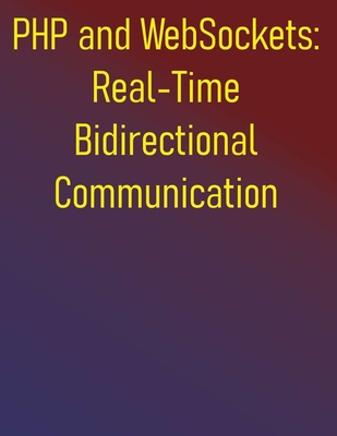 PHP and WebSockets: Real-Time Bidirectional Communication: A Step-by-Step Guide to Building Robust Real-Time Applications with Ratchet and Swoole - Publishing, Phiquill