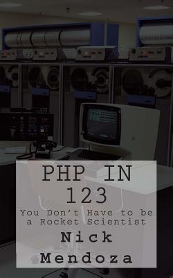 PHP in 123: You Don't Have to be a Rocket Scientist - Mendoza, Nick