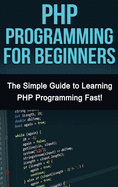 PHP Programming for Beginners: The Simple Guide to Learning PHP Fast!