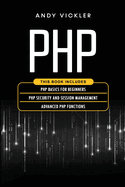 PHP: This book includes: PHP Basics for Beginners + PHP security and session management + Advanced PHP functions