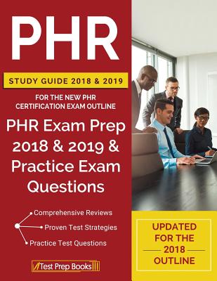 PHR Study Guide 2018 & 2019 for the NEW PHR Certification Exam Outline: PHR Exam Prep 2018 & 2019 & Practice Exam Questions - Phr Certification Prep Team