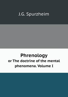 Phrenology or the Doctrine of the Mental Phenomena. Volume I - Spurzheim, J G